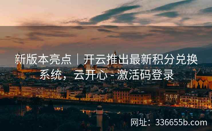 新版本亮点｜开云推出最新积分兑换系统，云开心 - 激活码登录