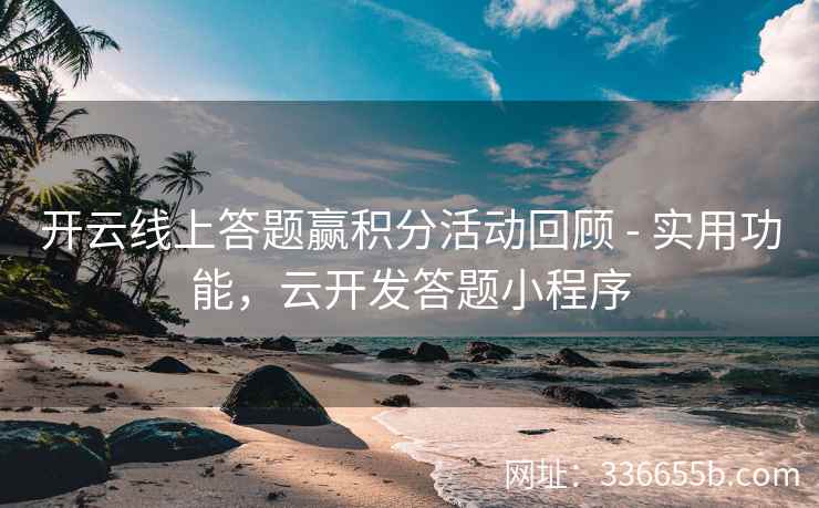 开云线上答题赢积分活动回顾 - 实用功能，云开发答题小程序