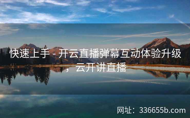 快速上手 - 开云直播弹幕互动体验升级,云开讲直播 快速上手 - 开云直播弹幕互动体验升级,云开讲直播