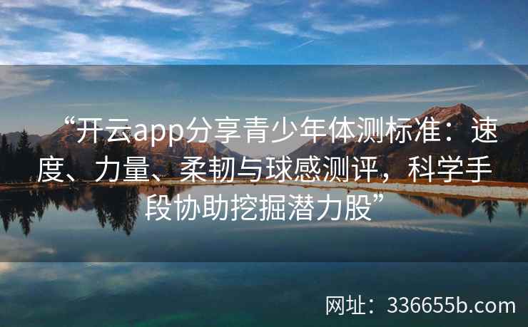“开云app分享青少年体测标准:速度、力量、柔韧与球感测评,科学手段协助挖掘潜力股”