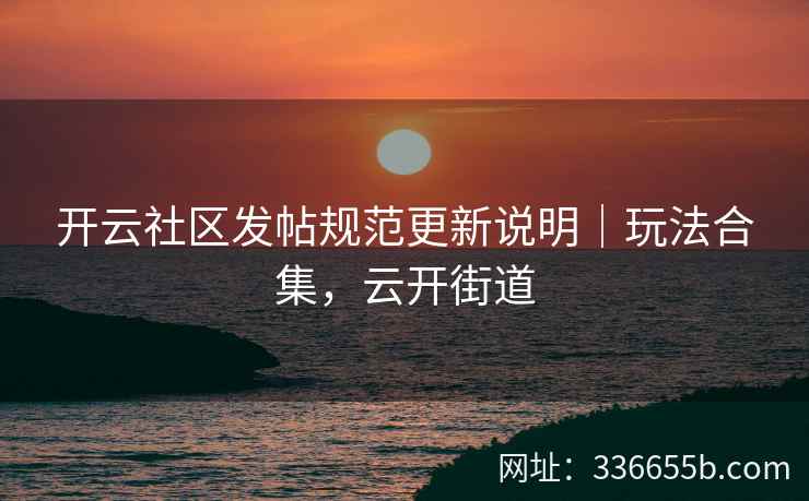 开云社区发帖规范更新说明｜玩法合集，云开街道
