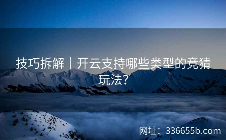 技巧拆解｜开云支持哪些类型的竞猜玩法？