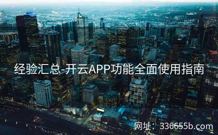 经验汇总-开云APP功能全面使用指南