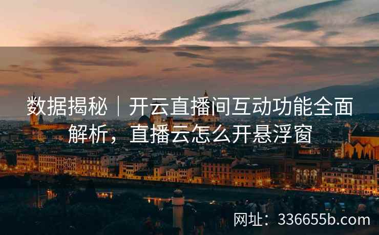 数据揭秘|开云直播间互动功能全面解析,直播云怎么开悬浮窗 数据揭秘|开云直播间互动功能全面解析,直播云怎么开悬浮窗