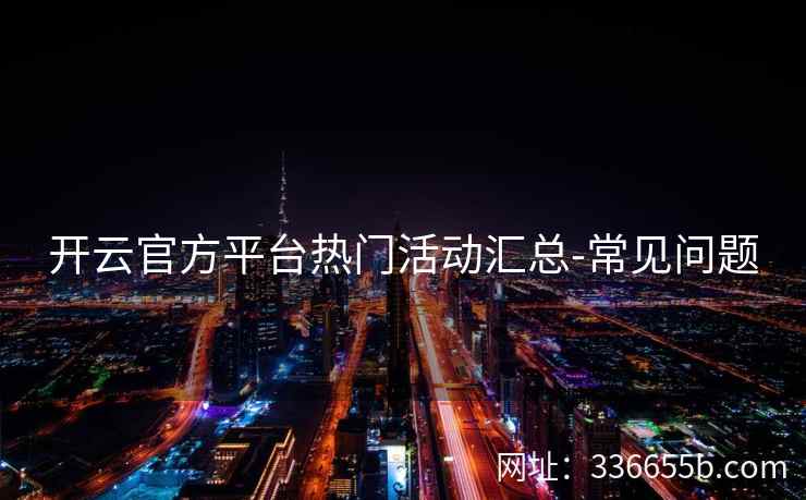 开云官方平台热门活动汇总-常见问题