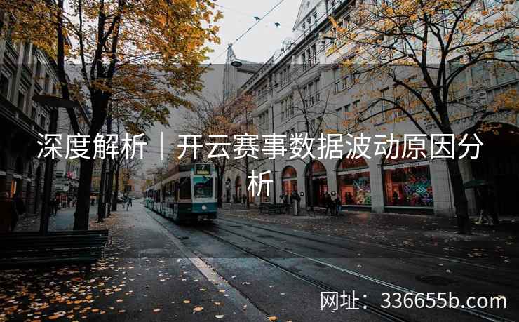 深度解析｜开云赛事数据波动原因分析
