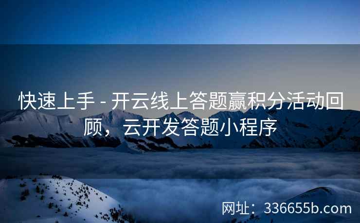 快速上手 - 开云线上答题赢积分活动回顾，云开发答题小程序