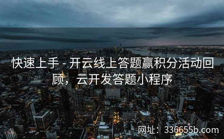 快速上手 - 开云线上答题赢积分活动回顾,云开发答题小程序 快速上手 - 开云线上答题赢积分活动回顾,云开发答题小程序