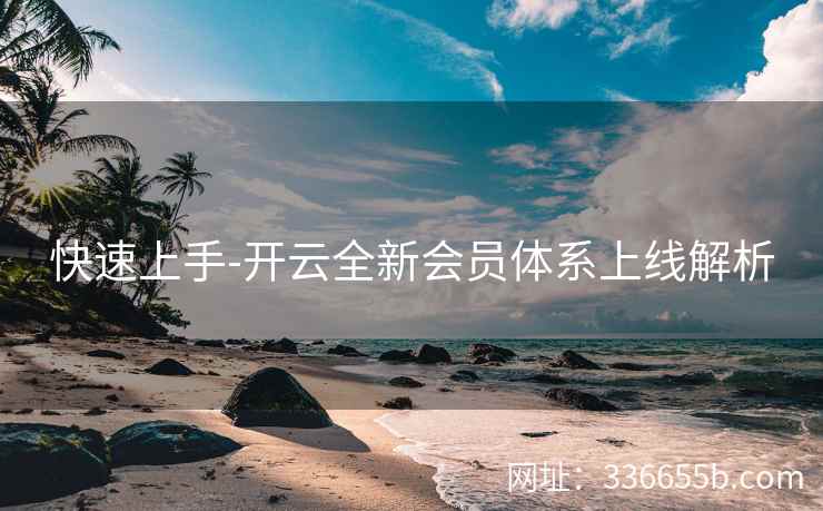 快速上手-开云全新会员体系上线解析 快速上手-开云全新会员体系上线解析
