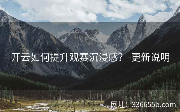 开云如何提升观赛沉浸感？-更新说明