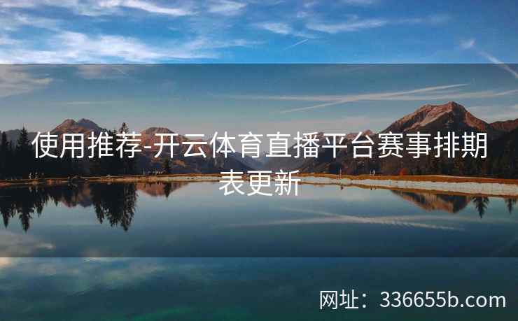 使用推荐-开云体育直播平台赛事排期表更新