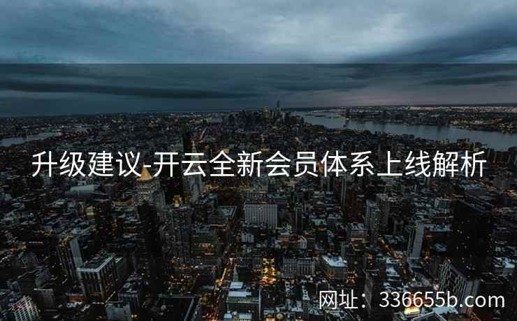 升级建议-开云全新会员体系上线解析