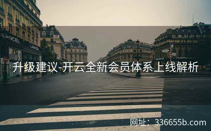 升级建议-开云全新会员体系上线解析 升级建议-开云全新会员体系上线解析