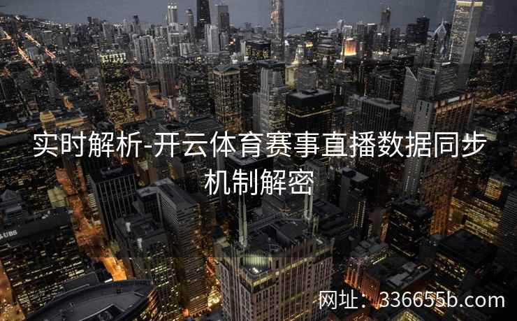 实时解析-开云体育赛事直播数据同步机制解密