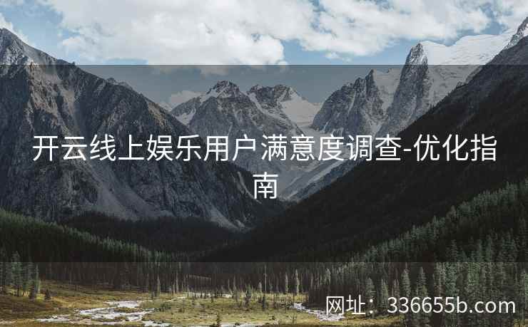 开云线上娱乐用户满意度调查-优化指南