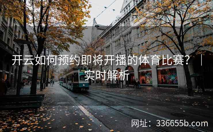 开云如何预约即将开播的体育比赛？｜实时解析