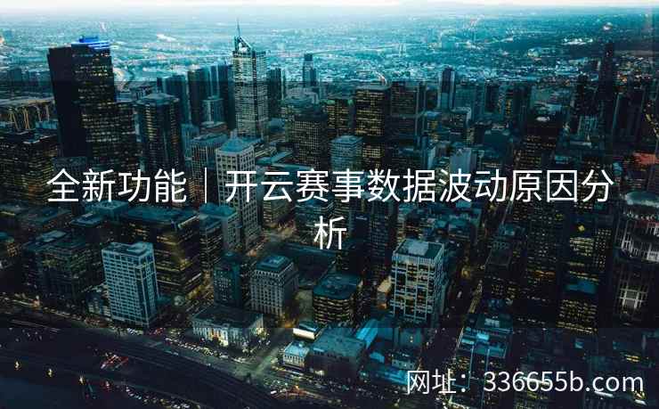 全新功能｜开云赛事数据波动原因分析