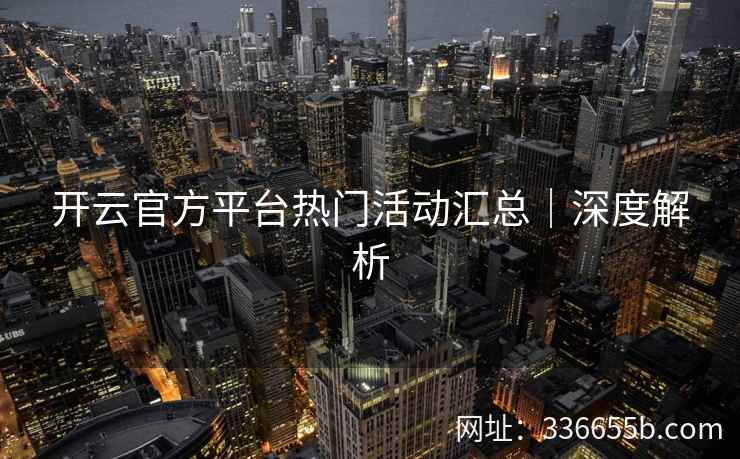 开云官方平台热门活动汇总｜深度解析