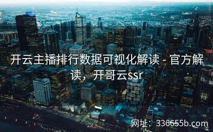 开云主播排行数据可视化解读 - 官方解读,开哥云ssr 开云主播排行数据可视化解读 - 官方解读,开哥云ssr