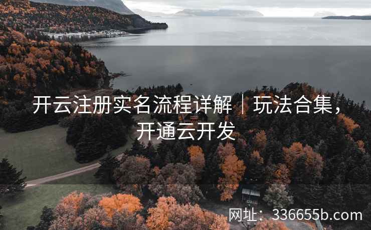 开云注册实名流程详解｜玩法合集，开通云开发