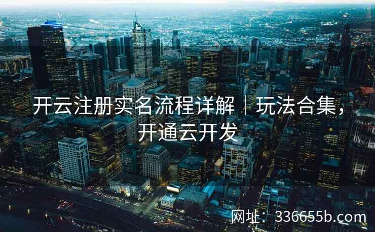 开云注册实名流程详解|玩法合集,开通云开发 开云注册实名流程详解|玩法合集,开通云开发